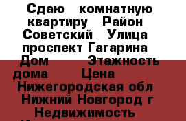 Сдаю 1 комнатную квартиру › Район ­ Советский › Улица ­ проспект Гагарина › Дом ­ 62 › Этажность дома ­ 5 › Цена ­ 14 000 - Нижегородская обл., Нижний Новгород г. Недвижимость » Квартиры аренда   . Нижегородская обл.,Нижний Новгород г.